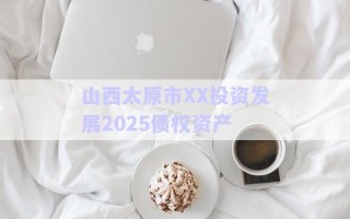 山西太原市XX投資發(fā)展2025債權(quán)資產(chǎn)