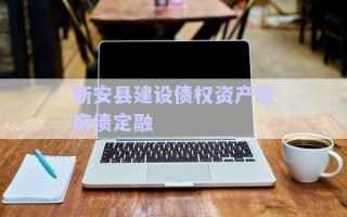 新安縣建設(shè)債權(quán)資產(chǎn)政府債定融
