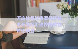 河南林州紅旗渠經(jīng)濟(jì)技術(shù)開發(fā)區(qū)匯通控股債權(quán)轉(zhuǎn)讓項目 河南林州紅旗渠經(jīng)濟(jì)技術(shù)開發(fā)區(qū)匯通控股債權(quán)轉(zhuǎn)讓項目