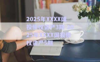 2025年XXXX國投債權資產3期-2025年XXXX國投債權資產5期