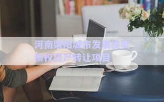 河南滎陽城市發(fā)展投資債權(quán)資產(chǎn)轉(zhuǎn)讓項目