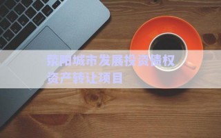 滎陽城市發(fā)展投資債權(quán)資產(chǎn)轉(zhuǎn)讓項目