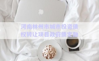 河南林州市城市投資債權轉(zhuǎn)讓項目政府債定融