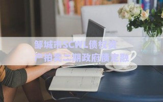 鄒城市SCWL債權資產(chǎn)拍賣二期政府債定融