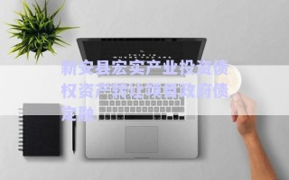 新安縣宏實(shí)產(chǎn)業(yè)投資債權(quán)資產(chǎn)轉(zhuǎn)讓項(xiàng)目政府債定融