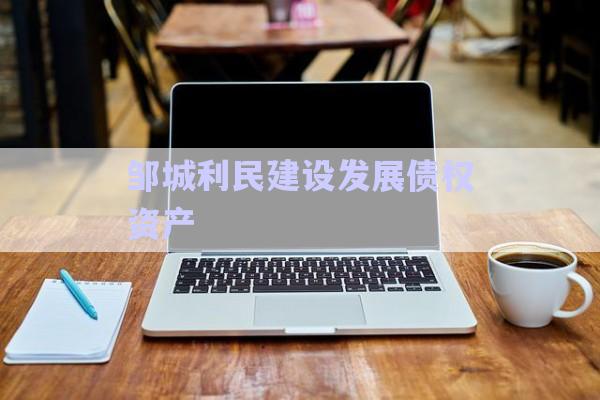 鄒城利民建設(shè)發(fā)展債權(quán)資產(chǎn)-第1張圖片-政信固收網(wǎng)