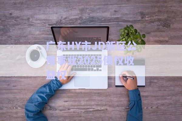廣東HY市JD新區(qū)公用事業(yè)2025債權(quán)收益權(quán)-第1張圖片-政信固收網(wǎng)