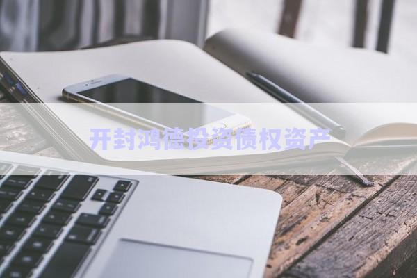 開封鴻德投資債權資產-第1張圖片-政信固收網(wǎng)