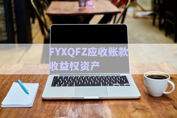 FYXQFZ應收賬款收益權資產-第1張圖片-政信固收網