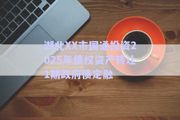 湖北XX市國(guó)通投資2025年債權(quán)資產(chǎn)轉(zhuǎn)讓1期政府債定融-第1張圖片-政信固收網(wǎng)