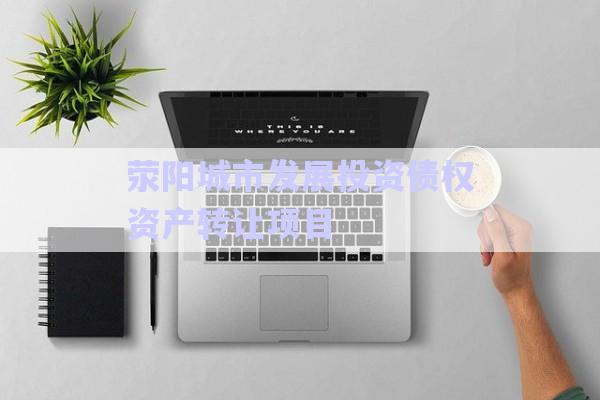 滎陽城市發(fā)展投資債權(quán)資產(chǎn)轉(zhuǎn)讓項目-第1張圖片-政信固收網(wǎng)