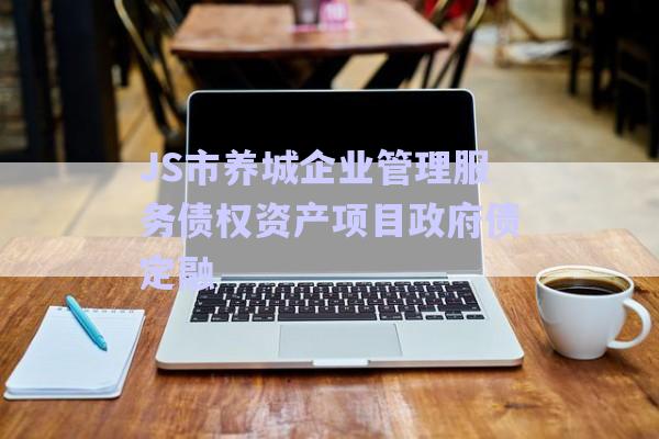 JS市養(yǎng)城企業(yè)管理服務(wù)債權(quán)資產(chǎn)項目政府債定融-第1張圖片-政信固收網(wǎng)