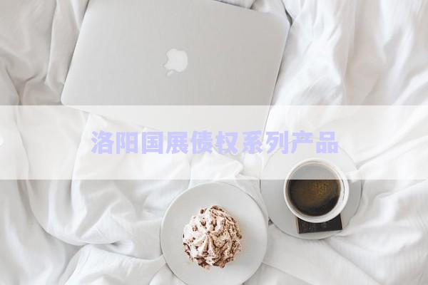 洛陽(yáng)國(guó)展債權(quán)系列產(chǎn)品-第1張圖片-政信固收網(wǎng)