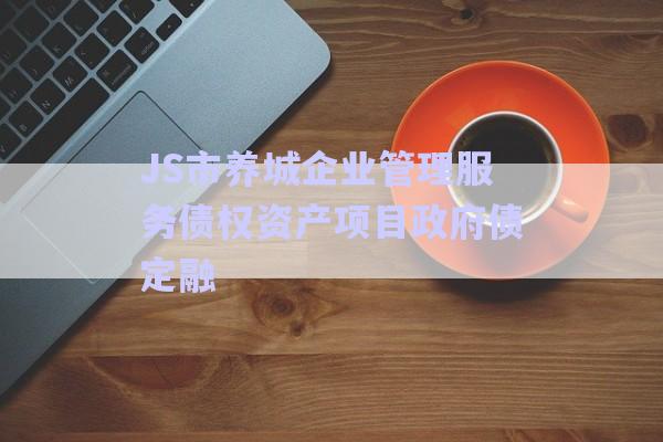 JS市養(yǎng)城企業(yè)管理服務(wù)債權(quán)資產(chǎn)項目政府債定融-第1張圖片-政信固收網(wǎng)