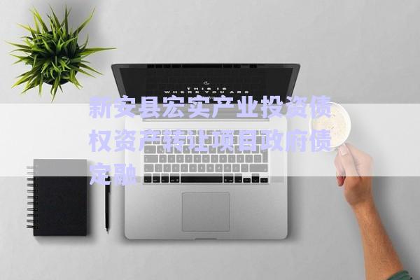 新安縣宏實產(chǎn)業(yè)投資債權資產(chǎn)轉(zhuǎn)讓項目政府債定融-第1張圖片-政信固收網(wǎng)
