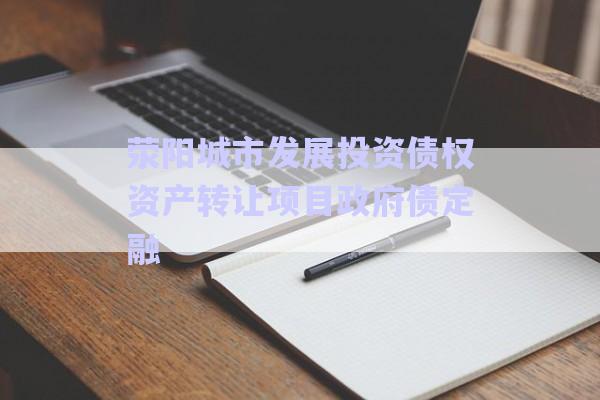 滎陽城市發(fā)展投資債權(quán)資產(chǎn)轉(zhuǎn)讓項目政府債定融-第1張圖片-政信固收網(wǎng)