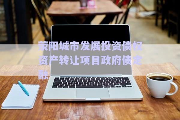 滎陽城市發(fā)展投資債權資產(chǎn)轉讓項目政府債定融-第1張圖片-政信固收網(wǎng)