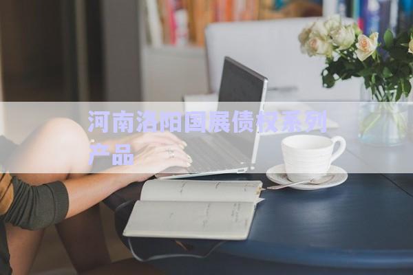 河南洛陽國展債權(quán)系列產(chǎn)品-第1張圖片-政信固收網(wǎng)