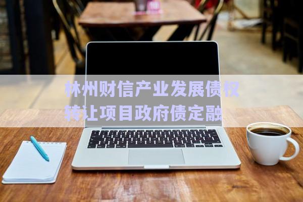 林州財(cái)信產(chǎn)業(yè)發(fā)展債權(quán)轉(zhuǎn)讓項(xiàng)目政府債定融-第1張圖片-政信固收網(wǎng)