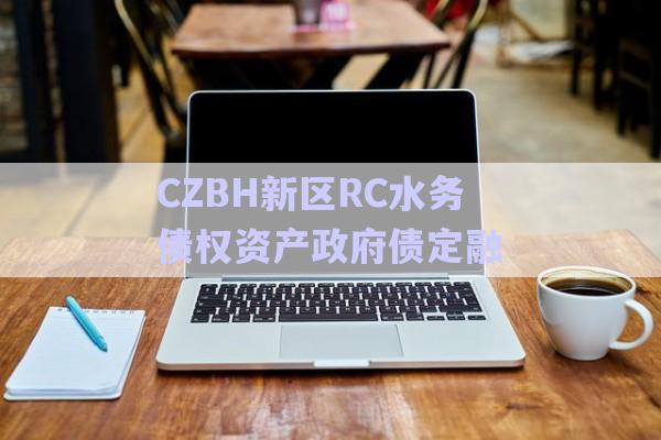 CZBH新區(qū)RC水務(wù)債權(quán)資產(chǎn)政府債定融-第1張圖片-政信固收網(wǎng)