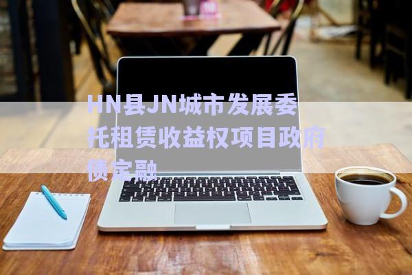HN縣JN城市發(fā)展委托租賃收益權(quán)項(xiàng)目政府債定融-第1張圖片-政信固收網(wǎng)