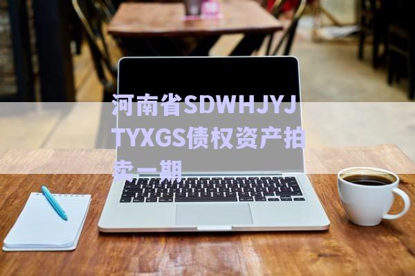河南省SDWHJYJTYXGS債權(quán)資產(chǎn)拍賣一期-第1張圖片-政信固收網(wǎng)
