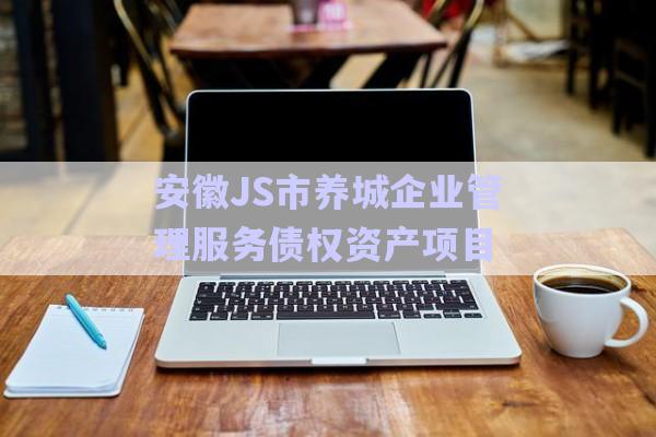 安徽J(rèn)S市養(yǎng)城企業(yè)管理服務(wù)債權(quán)資產(chǎn)項目-第1張圖片-政信固收網(wǎng)