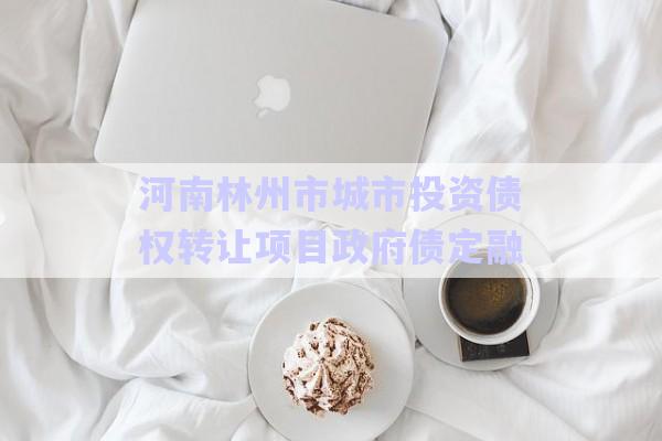 河南林州市城市投資債權(quán)轉(zhuǎn)讓項(xiàng)目政府債定融-第1張圖片-政信固收網(wǎng)