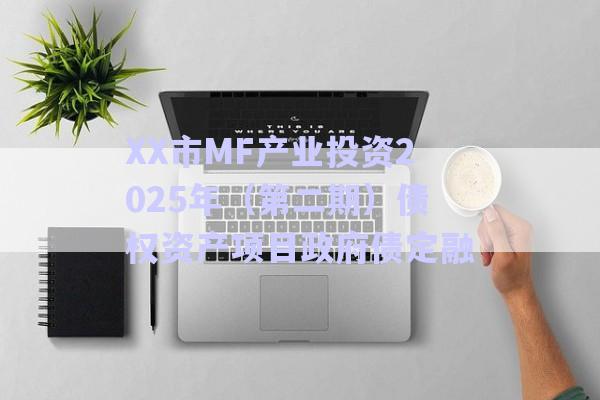XX市MF產業(yè)投資2025年（第二期）債權資產項目政府債定融-第1張圖片-政信固收網