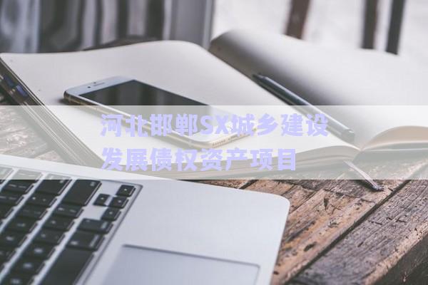 河北邯鄲SX城鄉(xiāng)建設(shè)發(fā)展債權(quán)資產(chǎn)項目-第1張圖片-政信固收網(wǎng)