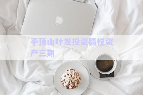 平頂山葉發(fā)投資債權(quán)資產(chǎn)三期-第1張圖片-政信固收網(wǎng)