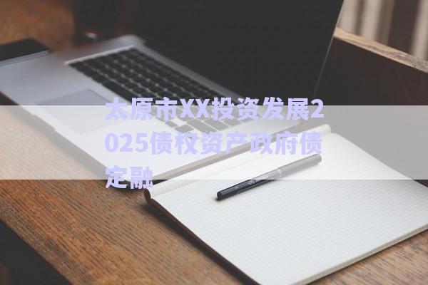 太原市XX投資發(fā)展2025債權(quán)資產(chǎn)政府債定融-第1張圖片-政信固收網(wǎng)
