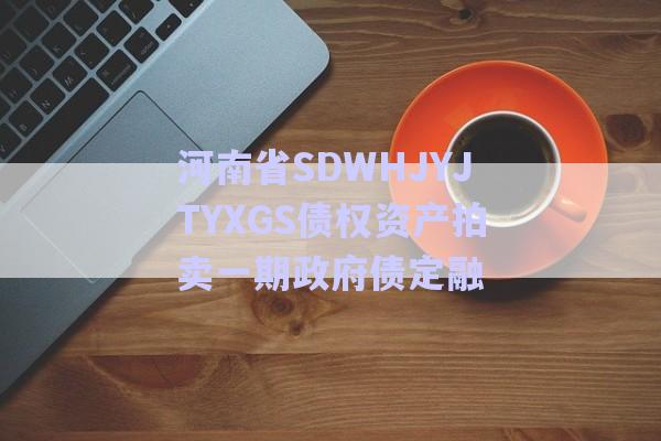 河南省SDWHJYJTYXGS債權(quán)資產(chǎn)拍賣一期政府債定融-第1張圖片-政信固收網(wǎng)