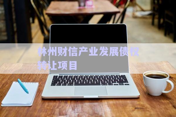 林州財信產(chǎn)業(yè)發(fā)展債權(quán)轉(zhuǎn)讓項目-第1張圖片-政信固收網(wǎng)