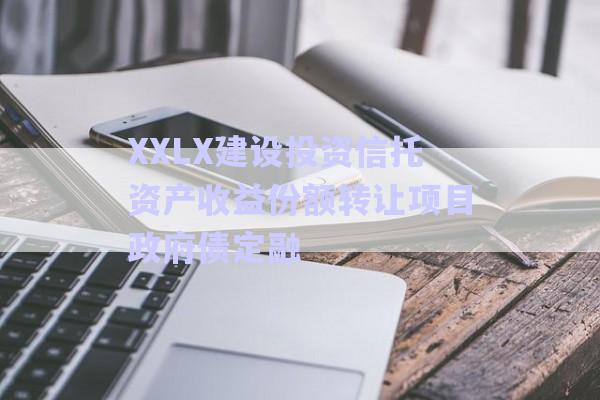 XXLX建設投資信托資產(chǎn)收益份額轉(zhuǎn)讓項目政府債定融-第1張圖片-政信固收網(wǎng)