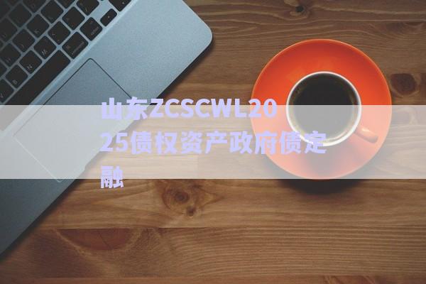 山東ZCSCWL2025債權資產(chǎn)政府債定融-第1張圖片-政信固收網(wǎng)