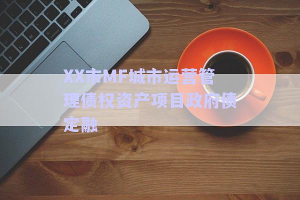 XX市MF城市運營管理債權資產項目政府債定融-第1張圖片-政信固收網