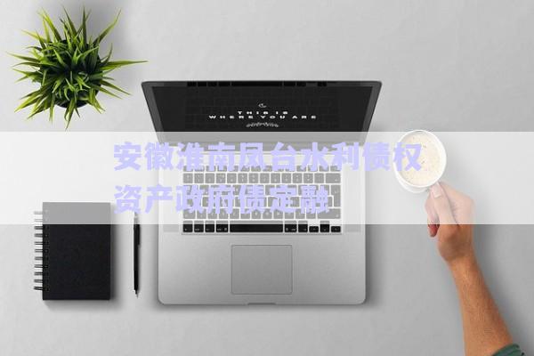 安徽淮南鳳臺水利債權(quán)資產(chǎn)政府債定融-第1張圖片-政信固收網(wǎng)