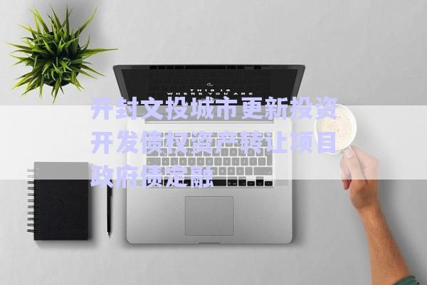 開封文投城市更新投資開發(fā)債權(quán)資產(chǎn)轉(zhuǎn)讓項目政府債定融-第1張圖片-政信固收網(wǎng)