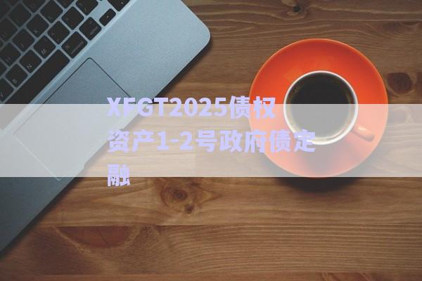 XFGT2025債權資產1-2號政府債定融-第1張圖片-政信固收網(wǎng)