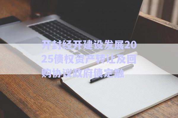 開封經(jīng)開建設(shè)發(fā)展2025債權(quán)資產(chǎn)轉(zhuǎn)讓及回購(gòu)協(xié)議政府債定融-第1張圖片-政信固收網(wǎng)