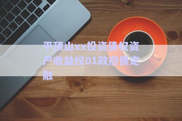 平頂山xx投資債權資產收益權01政府債定融-第1張圖片-政信固收網